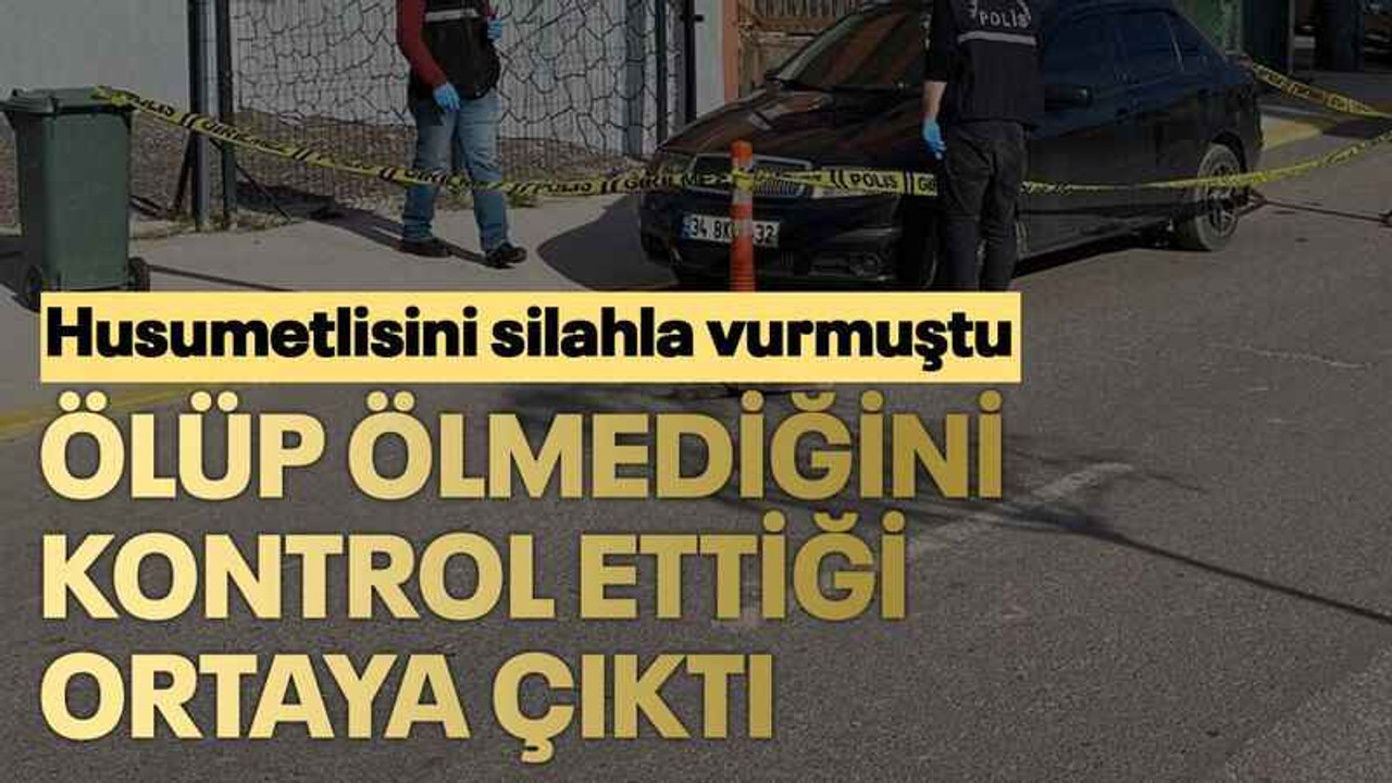 Husumetlisini silahla vurmuştu ölüp ölmediğini kontrol ettiği ortaya çıktı